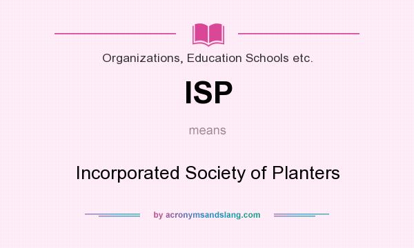 What does ISP mean? It stands for Incorporated Society of Planters