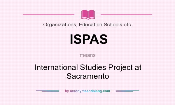 What does ISPAS mean? It stands for International Studies Project at Sacramento