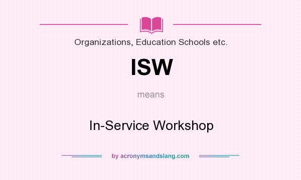 What does ISW mean? It stands for In-Service Workshop