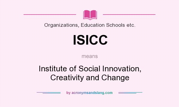 What does ISICC mean? It stands for Institute of Social Innovation, Creativity and Change