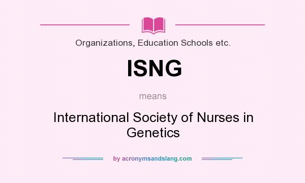 What does ISNG mean? It stands for International Society of Nurses in Genetics