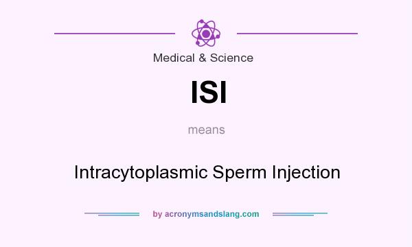 What does ISI mean? It stands for Intracytoplasmic Sperm Injection
