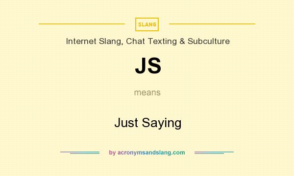 What does JS mean? It stands for Just Saying