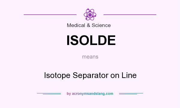What does ISOLDE mean? It stands for Isotope Separator on Line