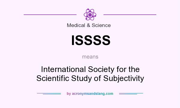 What does ISSSS mean? It stands for International Society for the Scientific Study of Subjectivity