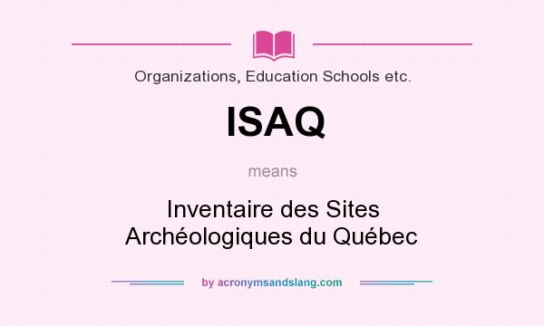 What does ISAQ mean? It stands for Inventaire des Sites Archéologiques du Québec