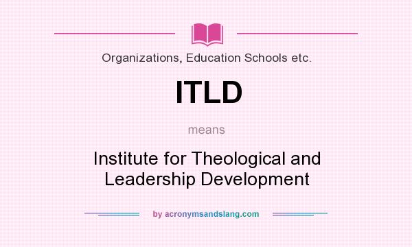 What does ITLD mean? It stands for Institute for Theological and Leadership Development