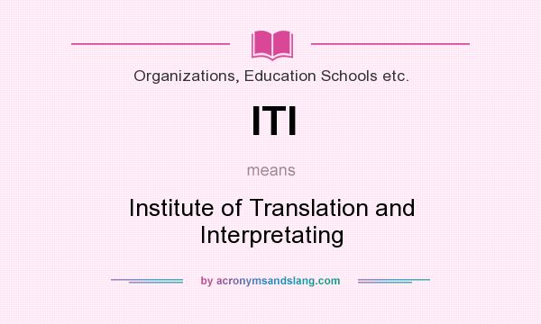 What does ITI mean? It stands for Institute of Translation and Interpretating