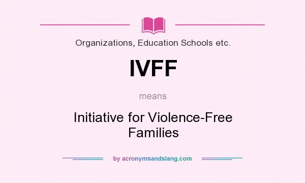 What does IVFF mean? It stands for Initiative for Violence-Free Families
