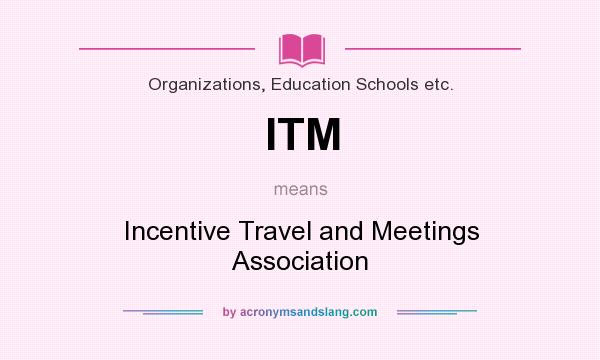 What does ITM mean? It stands for Incentive Travel and Meetings Association