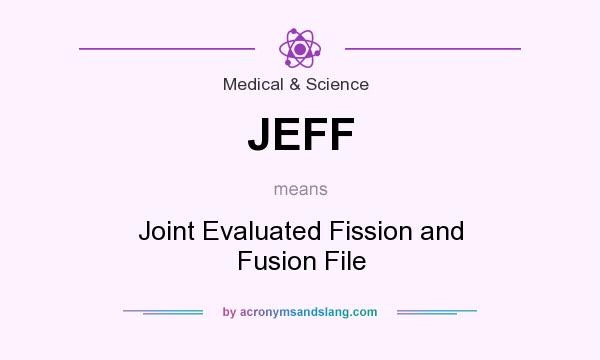 What does JEFF mean? It stands for Joint Evaluated Fission and Fusion File