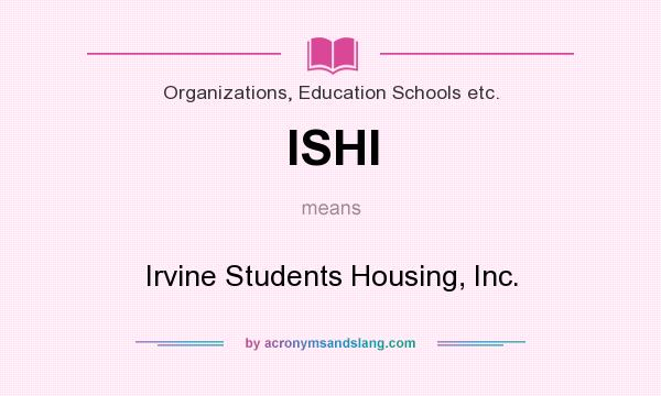 What does ISHI mean? It stands for Irvine Students Housing, Inc.