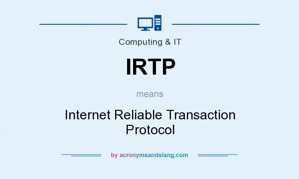 What does IRTP mean? It stands for Internet Reliable Transaction Protocol