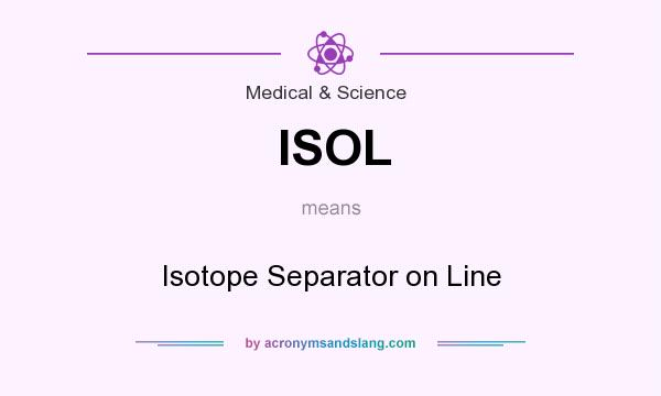 What does ISOL mean? It stands for Isotope Separator on Line