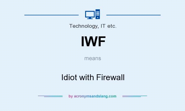 What does IWF mean? It stands for Idiot with Firewall