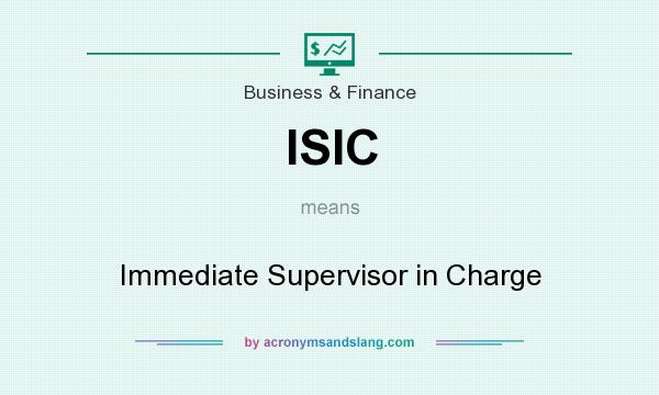 What does ISIC mean? It stands for Immediate Supervisor in Charge