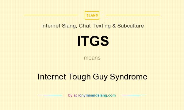What does ITGS mean? It stands for Internet Tough Guy Syndrome