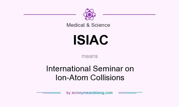 What does ISIAC mean? It stands for International Seminar on Ion-Atom Collisions