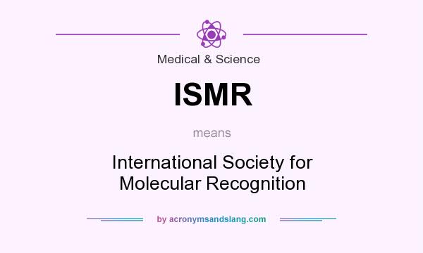 What does ISMR mean? It stands for International Society for Molecular Recognition