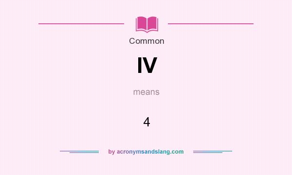 What does IV mean? It stands for 4