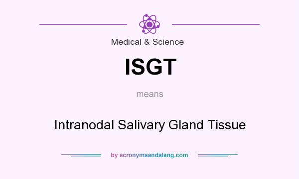 What does ISGT mean? It stands for Intranodal Salivary Gland Tissue
