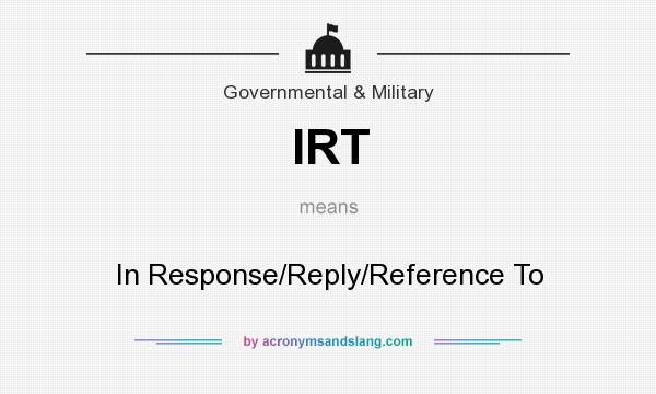 What does IRT mean? It stands for In Response/Reply/Reference To