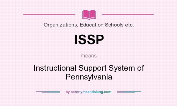 What does ISSP mean? It stands for Instructional Support System of Pennsylvania