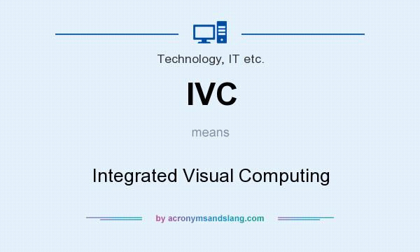 What does IVC mean? It stands for Integrated Visual Computing