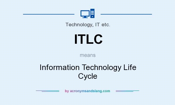 What does ITLC mean? It stands for Information Technology Life Cycle
