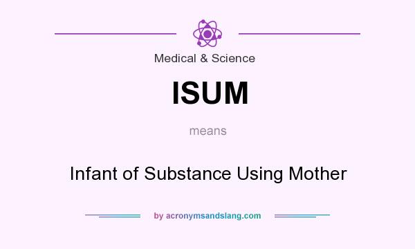 What does ISUM mean? It stands for Infant of Substance Using Mother
