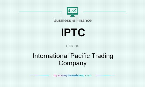 What does IPTC mean? It stands for International Pacific Trading Company