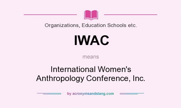 What does IWAC mean? It stands for International Women`s Anthropology Conference, Inc.