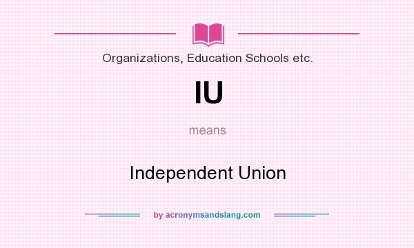 What does IU mean? It stands for Independent Union