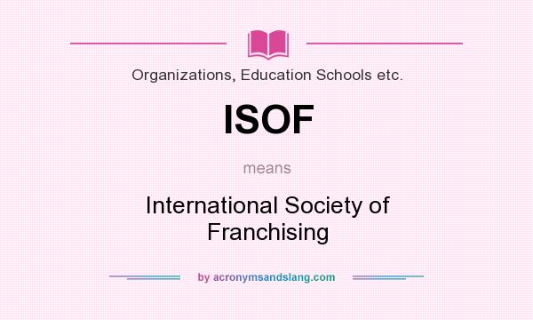 What does ISOF mean? It stands for International Society of Franchising