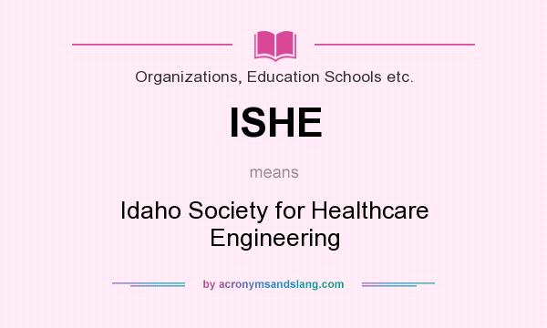 What does ISHE mean? It stands for Idaho Society for Healthcare Engineering