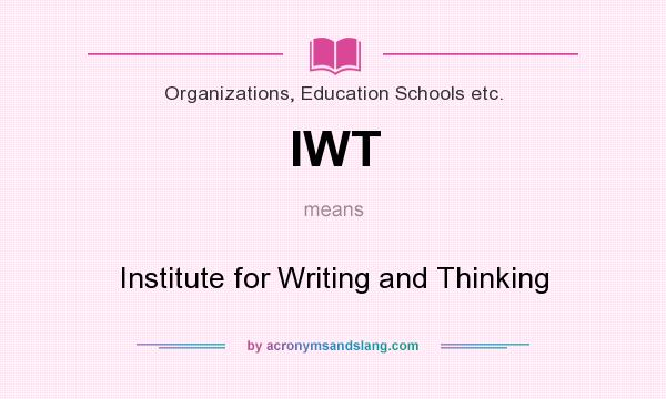 What does IWT mean? It stands for Institute for Writing and Thinking