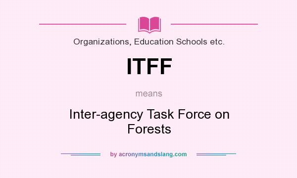 What does ITFF mean? It stands for Inter-agency Task Force on Forests
