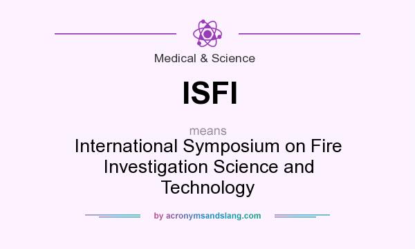 What does ISFI mean? It stands for International Symposium on Fire Investigation Science and Technology