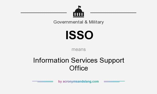 What does ISSO mean? It stands for Information Services Support Office