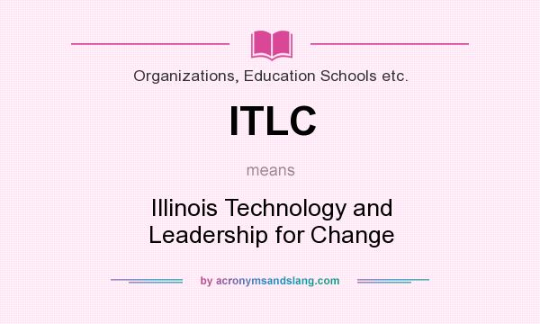 What does ITLC mean? It stands for Illinois Technology and Leadership for Change