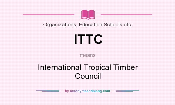 What does ITTC mean? It stands for International Tropical Timber Council
