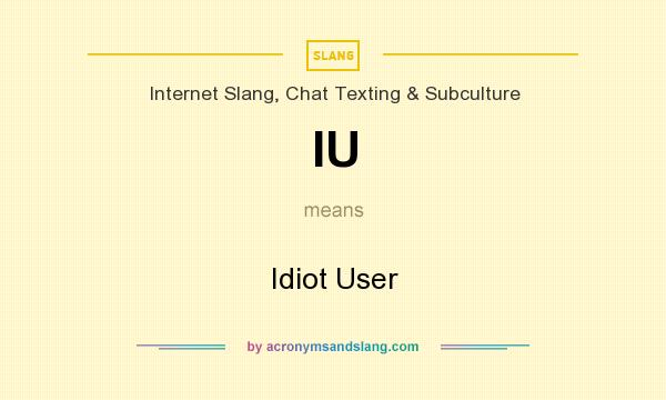 What does IU mean? It stands for Idiot User