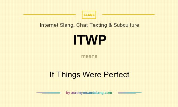 What does ITWP mean? It stands for If Things Were Perfect