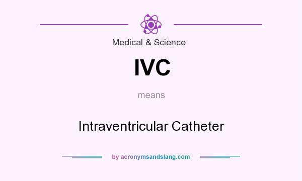 What does IVC mean? It stands for Intraventricular Catheter