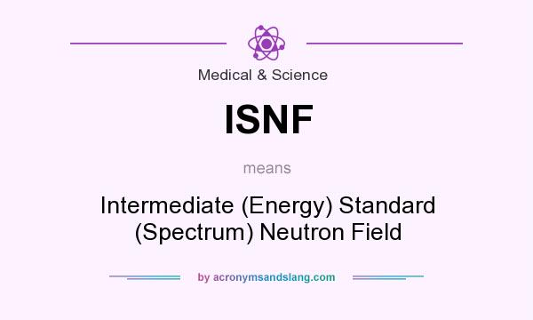 What does ISNF mean? It stands for Intermediate (Energy) Standard (Spectrum) Neutron Field