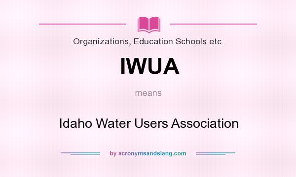What does IWUA mean? It stands for Idaho Water Users Association