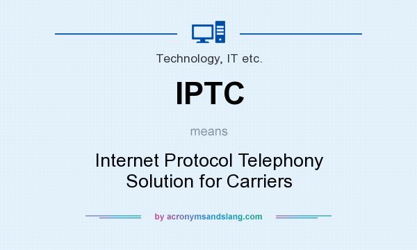 What does IPTC mean? It stands for Internet Protocol Telephony Solution for Carriers