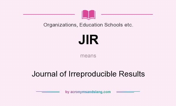 What does JIR mean? It stands for Journal of Irreproducible Results