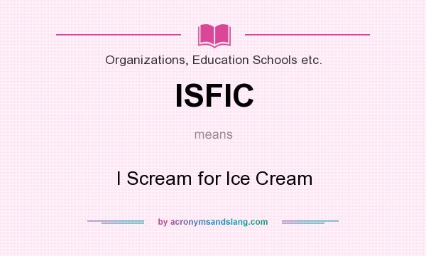 What does ISFIC mean? It stands for I Scream for Ice Cream