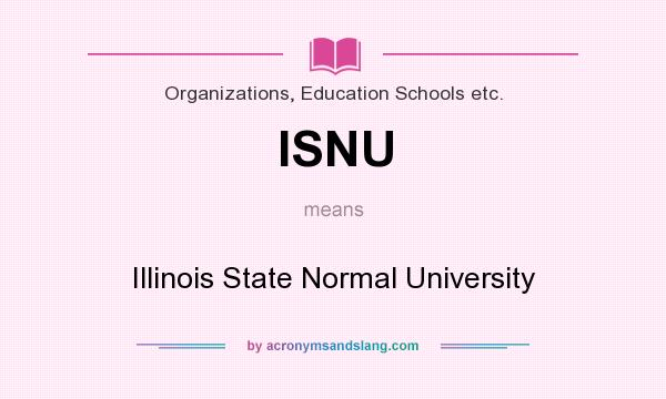 What does ISNU mean? It stands for Illinois State Normal University